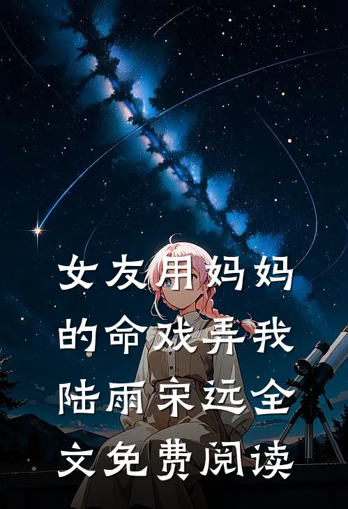 女友用妈妈的命戏弄我陆雨宋远全文免费阅读