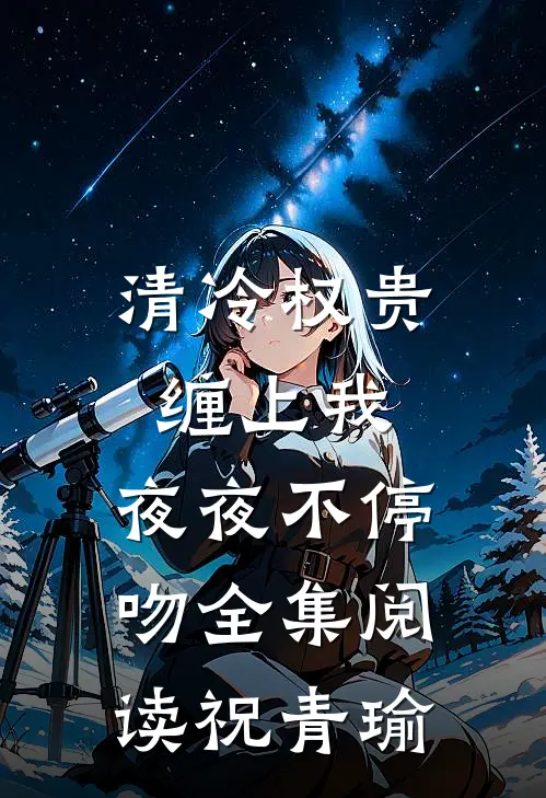 清冷权贵缠上我，夜夜不停吻全集阅读祝青瑜