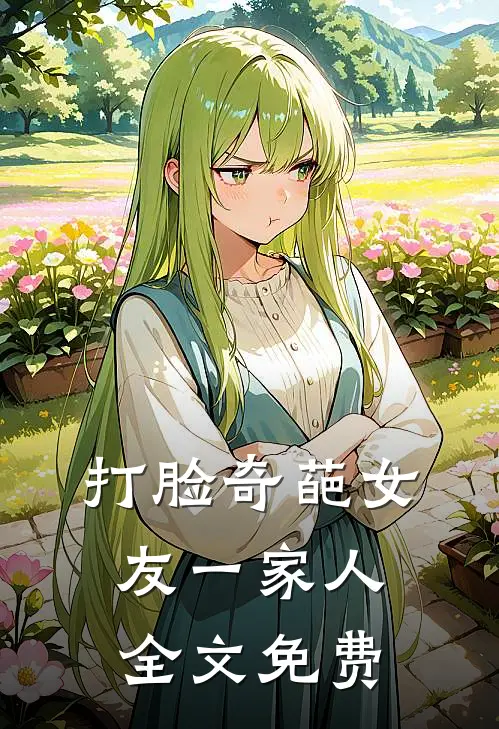 打脸奇葩女友一家人全文免费