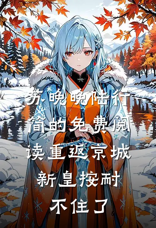 苏晚晚陆行简的免费阅读重返京城,新皇按耐不住了