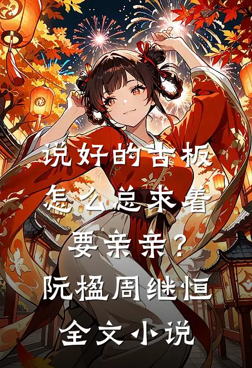 说好的古板，怎么总求着要亲亲？阮楹周继恒全文小说