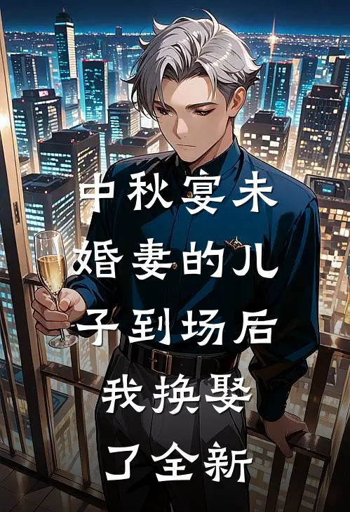 中秋宴未婚妻的儿子到场后，我换娶了全新