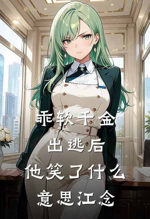 乖软千金出逃后，他笑了什么意思江念