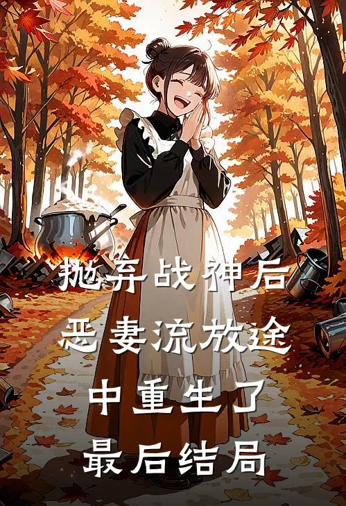 抛弃战神后，恶妻流放途中重生了最后结局
