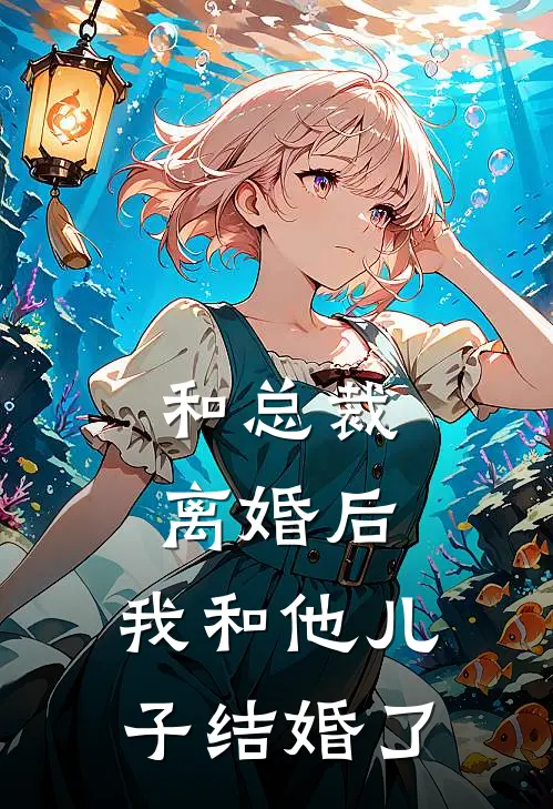 和总裁离婚后，我和他儿子结婚了