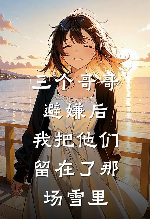三个哥哥避嫌后,我把他们留在了那场雪里