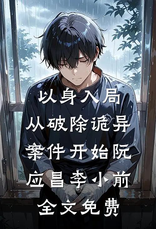 以身入局，从破除诡异案件开始阮应昌李小前全文免费