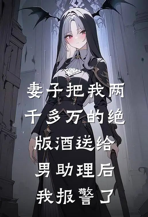 妻子把我两千多万的绝版酒送给男助理后，我报警了