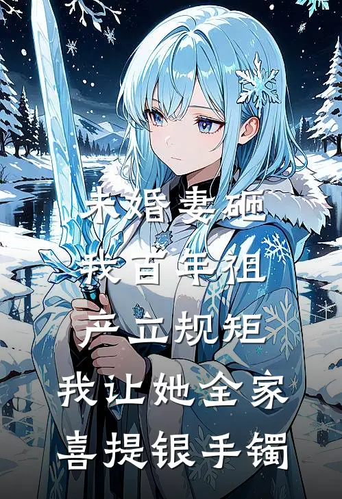未婚妻砸我百年祖产立规矩，我让她全家喜提银手镯