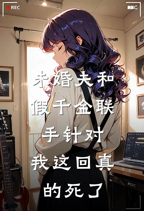 未婚夫和假千金联手针对，我这回真的死了