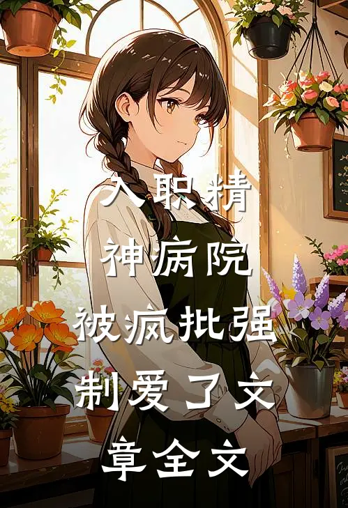 入职精神病院，被疯批强制爱了文章全文