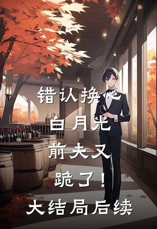 错认换心白月光，前夫又跪了！大结局后续