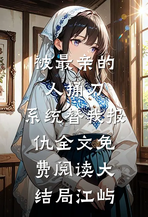 被最亲的人捅刀，系统替我报仇全文免费阅读大结局江屿