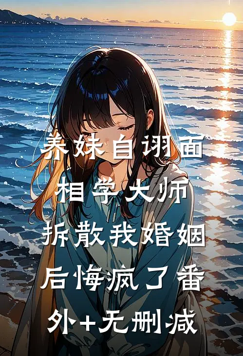 养妹自诩面相学大师，拆散我婚姻后悔疯了番外+无删减
