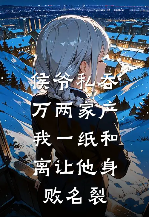 侯爷私吞万两家产，我一纸和离让他身败名裂