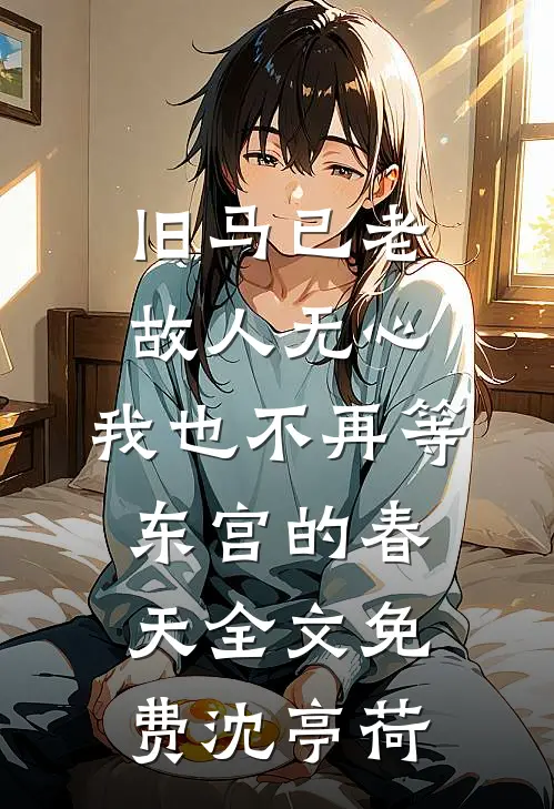 旧马已老，故人无心，我也不再等东宫的春天全文免费沈亭荷