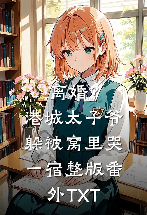 离婚？港城太子爷躲被窝里哭一宿整版番外TXT