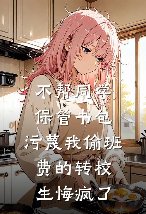 不帮同学保管书包,污蔑我偷班费的转校生悔疯了Txt