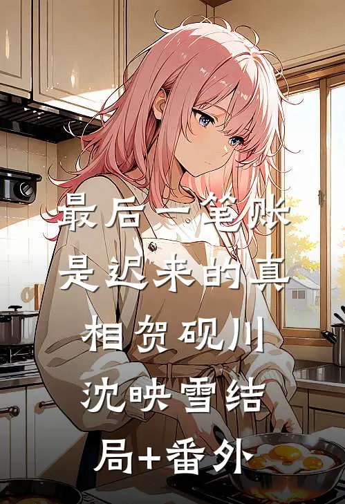 最后一笔账是迟来的真相贺砚川沈映雪结局+番外