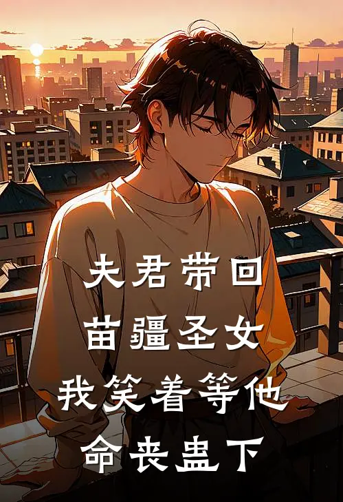 夫君带回苗疆圣女，我笑着等他命丧蛊下