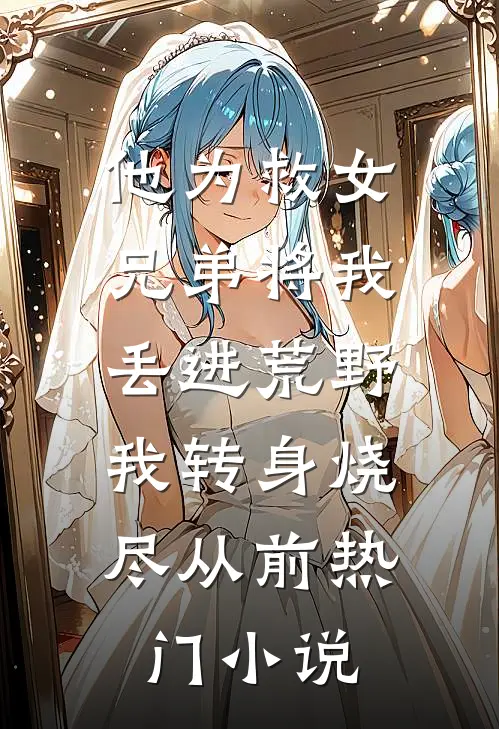 他为救女兄弟将我丢进荒野，我转身烧尽从前热门小说