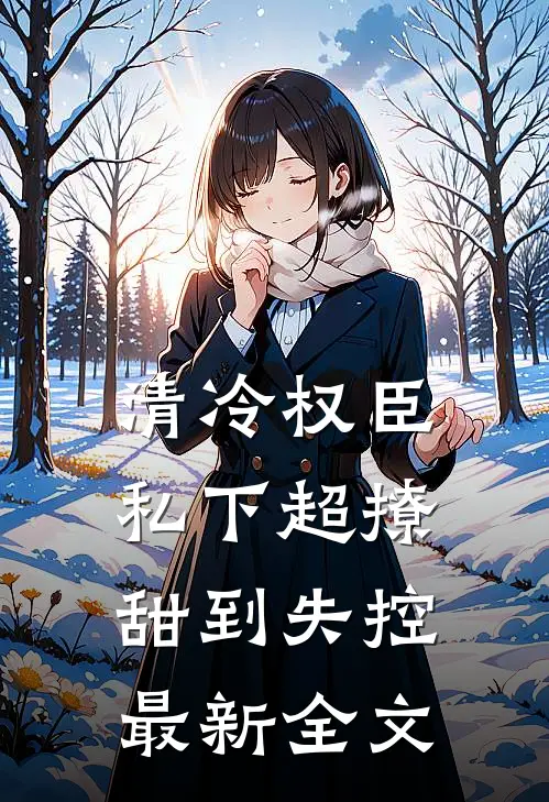 清冷权臣私下超撩，甜到失控最新全文