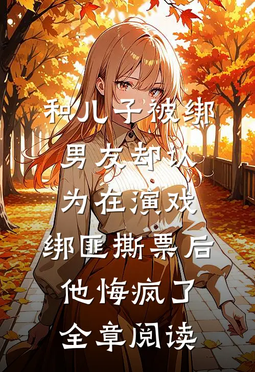 和儿子被绑男友却认为在演戏，绑匪撕票后他悔疯了全章阅读