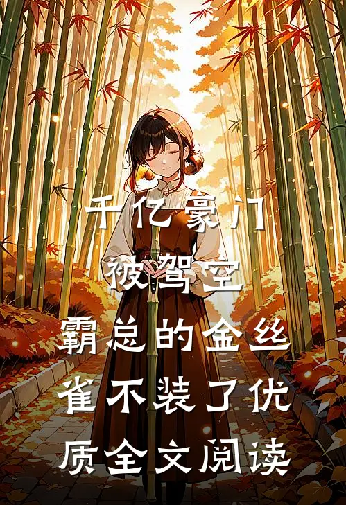 千亿豪门被驾空，霸总的金丝雀不装了优质全文阅读