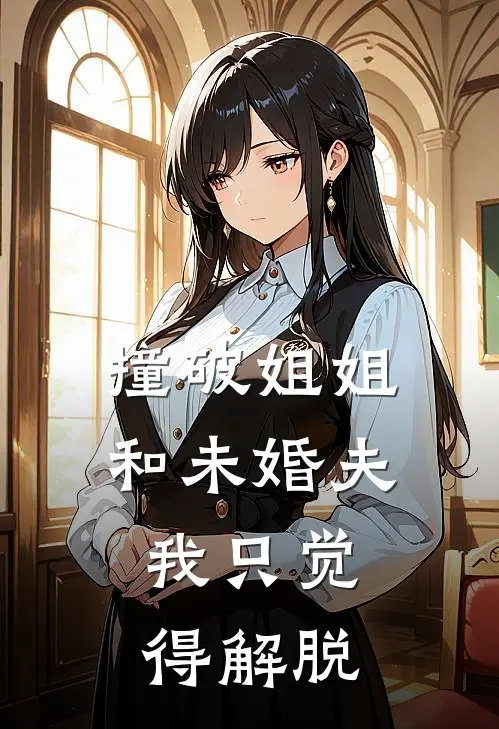 撞破姐姐和未婚夫,我只觉得解脱不了