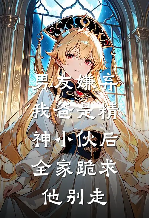 男友嫌弃我爸是精神小伙后，全家跪求他别走
