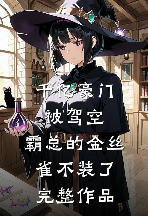 千亿豪门被驾空，霸总的金丝雀不装了完整作品