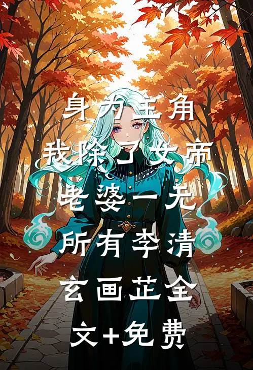 身为主角，我除了女帝老婆一无所有李清玄画芷全文+免费