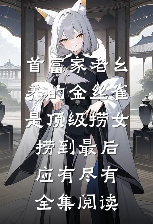 首富家老幺养的金丝雀是顶级捞女，捞到最后应有尽有全集阅读