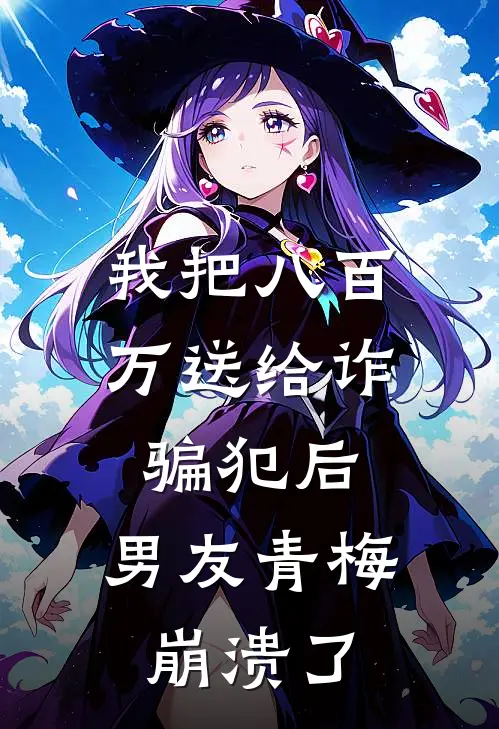 我把八百万送给诈骗犯后，男友青梅崩溃了