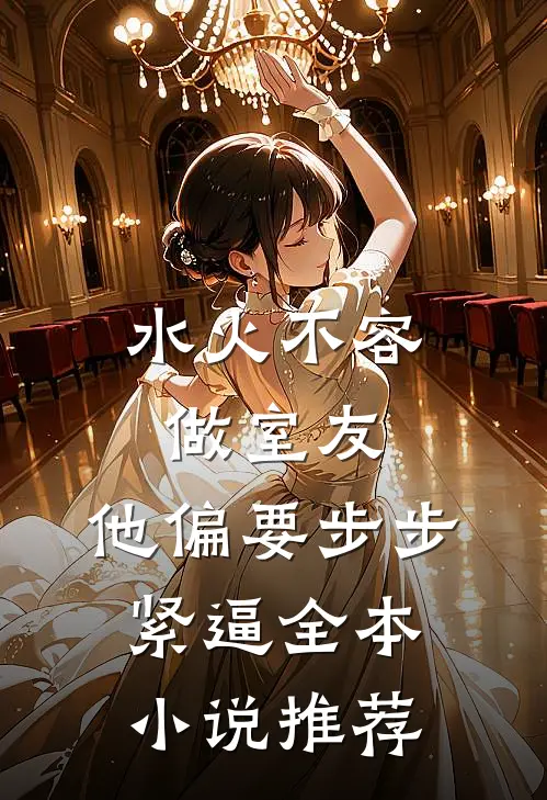 水火不容做室友，他偏要步步紧逼全本小说推荐