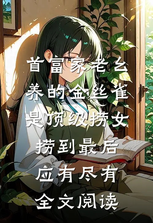 首富家老幺养的金丝雀是顶级捞女，捞到最后应有尽有全文阅读