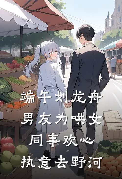 端午划龙舟男友为哄女同事欢心，执意去野河
