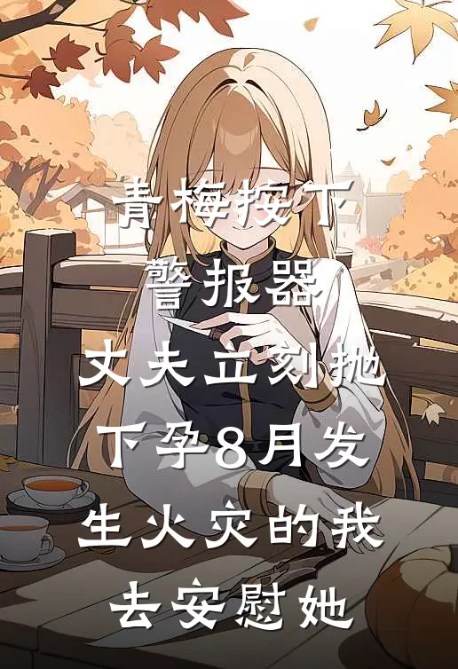 青梅按下警报器，丈夫立刻抛下孕8月发生火灾的我去安慰她