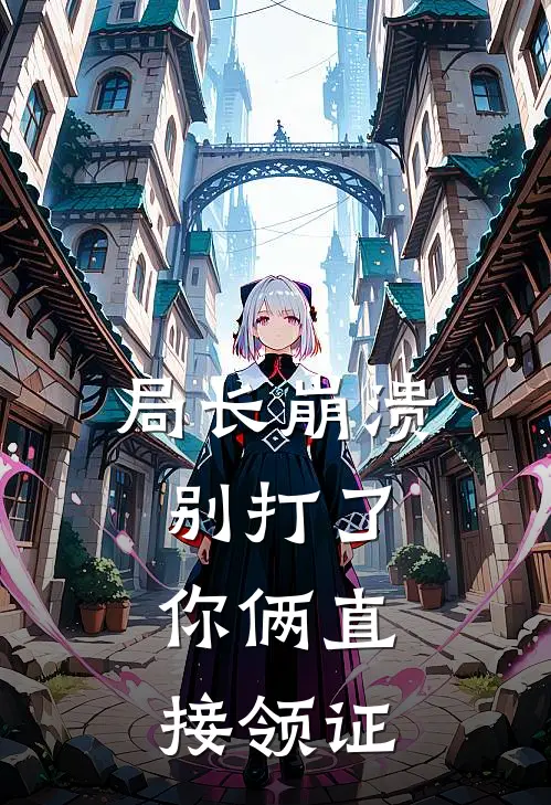 局长崩溃：别打了，你俩直接领证