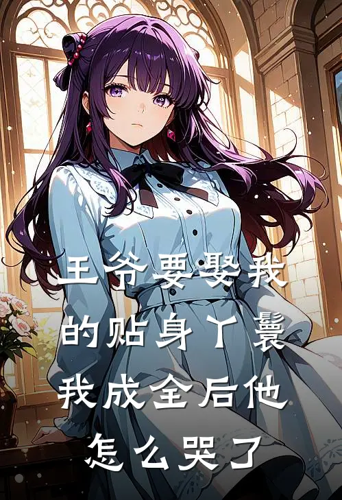 王爷要娶我的贴身丫鬟,我成全后他怎么哭了免费阅读