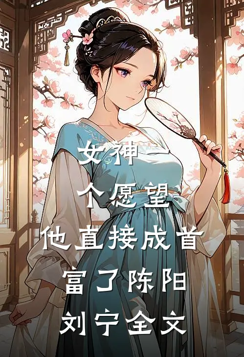 女神一个愿望，他直接成首富了陈阳刘宁全文