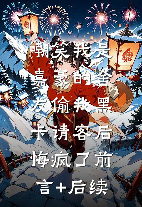 嘲笑我是嘉豪的舍友偷我黑卡请客后，悔疯了前言+后续