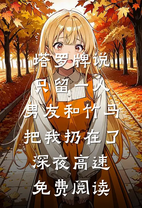 塔罗牌说只留一人，男友和竹马把我扔在了深夜高速免费阅读