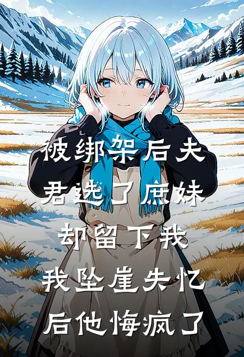 被绑架后夫君选了庶妹却留下我，我坠崖失忆后他悔疯了