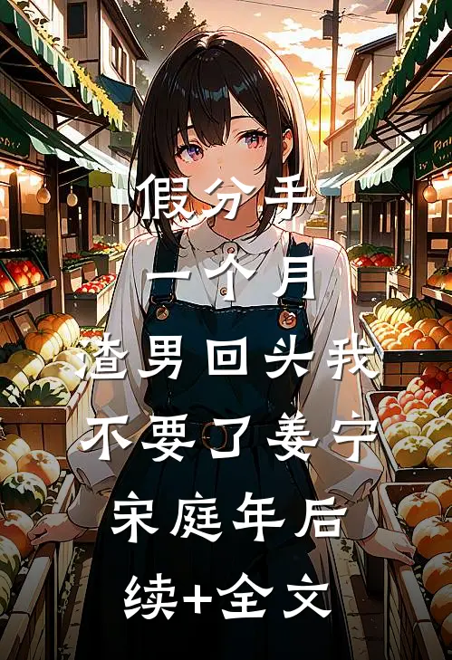 假分手一个月，渣男回头我不要了姜宁宋庭年后续+全文
