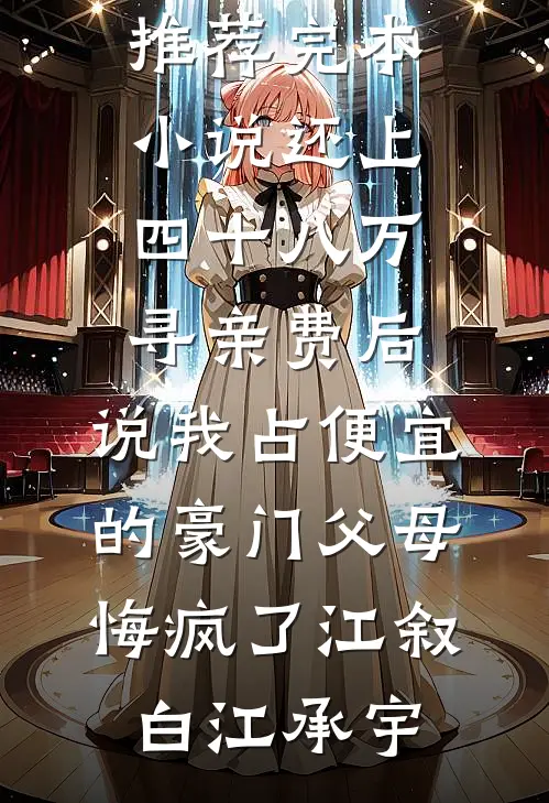 还上四十八万寻亲费后，说我占便宜的豪门父母悔疯了江叙白江承宇免费阅读完整版小说_推荐完本小说还上四十八万寻亲费后，说我占便宜的豪门父母悔疯了(江叙白江承宇)