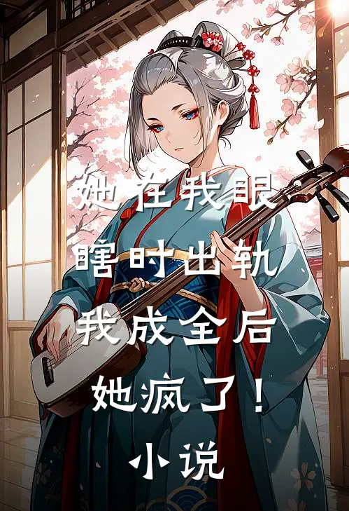 她在我眼瞎时出轨，我成全后她疯了！小说