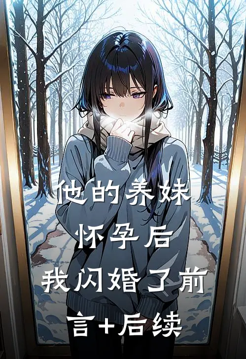 他的养妹怀孕后，我闪婚了前言+后续
