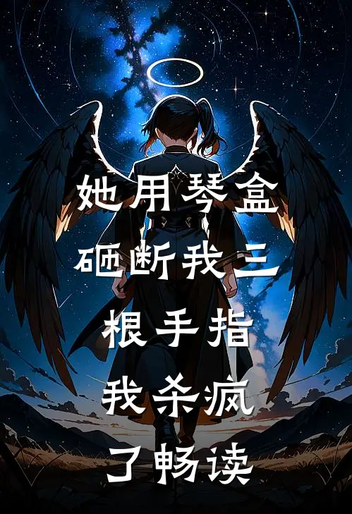她用琴盒砸断我三根手指，我杀疯了畅读