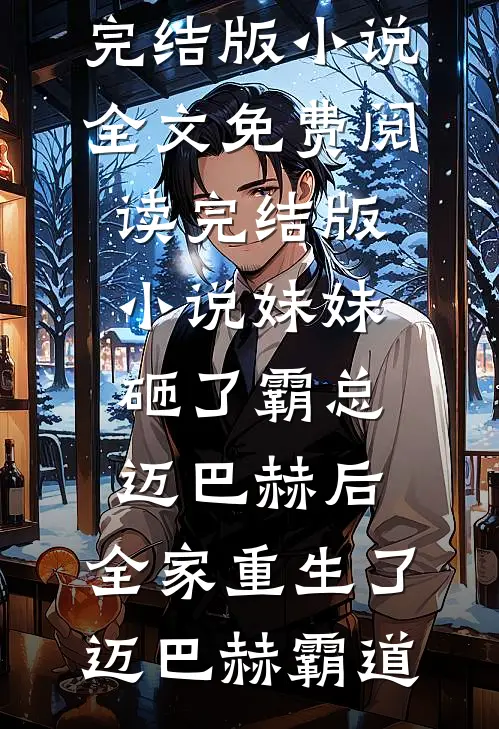妹妹砸了霸总迈巴赫后，全家重生了迈巴赫霸道完结版小说全文免费阅读_完结版小说妹妹砸了霸总迈巴赫后，全家重生了迈巴赫霸道